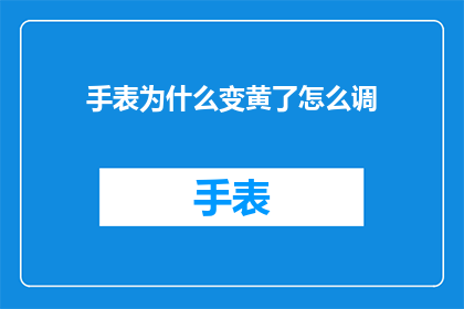 手表为什么变黄了怎么调(手表为何变色？如何调整以恢复其原有的光泽？)