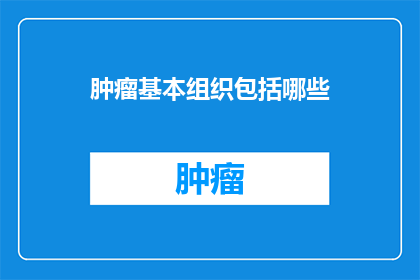 肿瘤基本组织包括哪些(肿瘤的基本组织类型有哪些？)