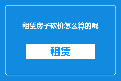 租赁房子砍价怎么算的呢(租赁房屋时如何进行有效的砍价？)