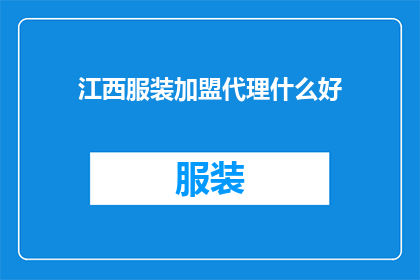 江西服装加盟代理什么好(江西服装加盟代理什么好？)