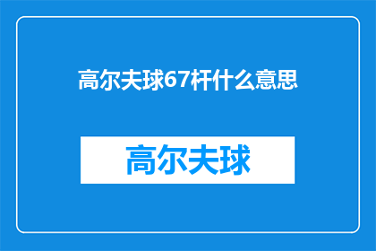 高尔夫球67杆什么意思(高尔夫球67杆是什么意思？一个关于高尔夫成绩的疑问句长标题)