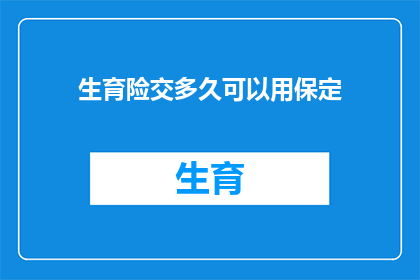 生育险交多久可以用保定(生育险缴纳期限对保定地区使用的影响是什么？)