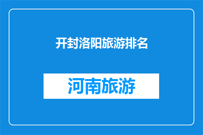 开封洛阳旅游排名(开封与洛阳：哪个城市在旅游排名中更胜一筹？)