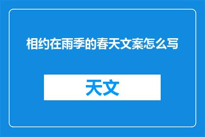 相约在雨季的春天文案怎么写(如何撰写一个引人入胜的标题，将相约在雨季的春天这一主题转化为一个充满诗意和吸引力的长标题？)