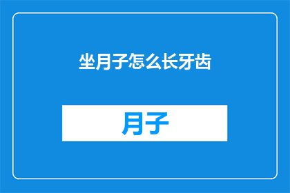 坐月子怎么长牙齿(坐月子期间牙齿为何不生长？)