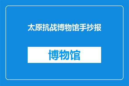 太原抗战博物馆手抄报(太原抗战博物馆的手抄报，你了解吗？)