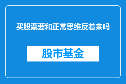 买股票要和正常思维反着来吗(是否在购买股票时，应采取与常规思维相反的策略？)