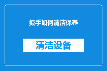 扳手如何清洁保养(如何正确清洁保养扳手以确保其性能和延长使用寿命？)