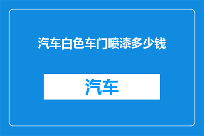 汽车白色车门喷漆多少钱(汽车白色车门喷漆的费用是多少？)