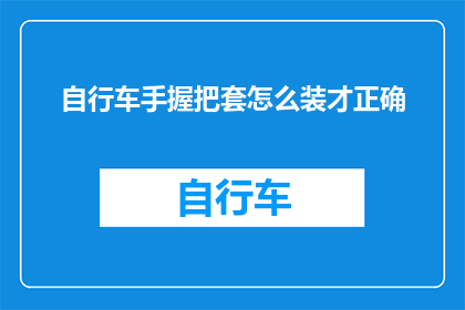 自行车手握把套怎么装才正确(如何正确安装自行车手握把套？)