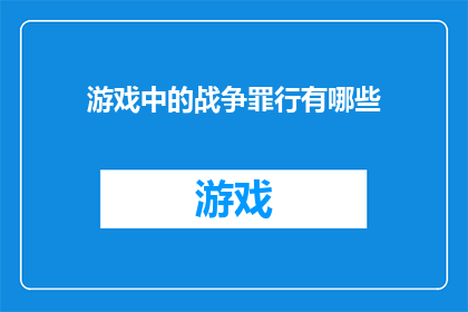 游戏中的战争罪行有哪些(探讨游戏中的战争罪行：我们应如何辨识与反思？)