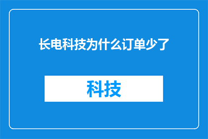 长电科技为什么订单少了(长电科技订单减少之谜：背后的原因是什么？)