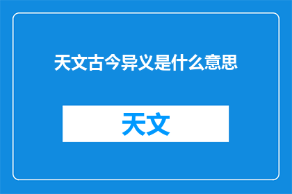 天文古今异义是什么意思(天文古今异义是什么意思？)