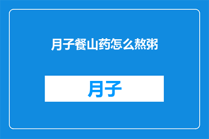 月子餐山药怎么熬粥(如何熬制营养丰富的月子餐山药粥？)