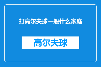 打高尔夫球一般什么家庭(打高尔夫球一般什么家庭？)