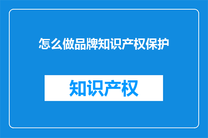 怎么做品牌知识产权保护(如何有效进行品牌知识产权保护？)