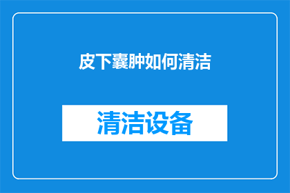 皮下囊肿如何清洁(如何有效清洁皮下囊肿？)