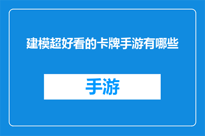 建模超好看的卡牌手游有哪些(探索那些建模精美卡牌玩法引人入胜的手游，你能找到哪些令人惊艳的作品？)