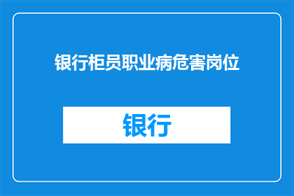 银行柜员职业病危害岗位(银行柜员职业病危害岗位：长期面对电脑和重复性工作，是否会导致健康问题？)