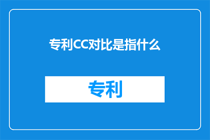 专利CC对比是指什么(专利CC对比究竟是指什么？)
