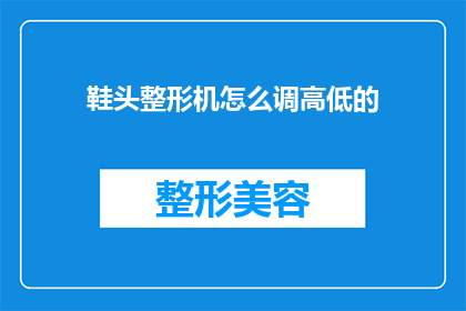 鞋头整形机怎么调高低的(如何调整鞋头整形机的高度？)