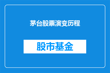 茅台股票演变历程(茅台股票的演变历程：一个投资者必知的历史轨迹)