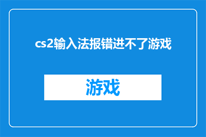 cs2输入法报错进不了游戏(CS2输入法无法启动，导致游戏无法正常进入)