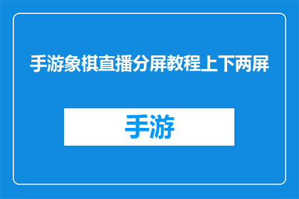 手游象棋直播分屏教程上下两屏(如何制作一个吸引观众的手游象棋直播分屏教程？)