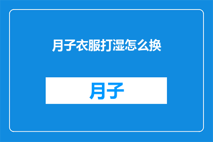 月子衣服打湿怎么换(月子期间衣物不慎打湿，该如何妥善处理？)