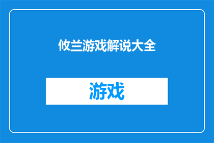 攸兰游戏解说大全(攸兰游戏解说大全是否包含所有热门游戏的详尽解说？)