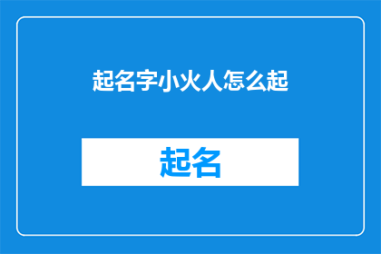 起名字小火人怎么起(如何为小火人起一个独特而吸引人的名字？)