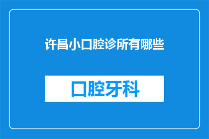 许昌小口腔诊所有哪些(许昌地区有哪些值得推荐的小型口腔诊所？)
