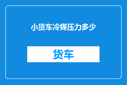 小货车冷媒压力多少(小货车冷媒压力的精确数值是多少？)