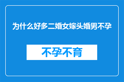 为什么好多二婚女嫁头婚男不孕(为何二婚女性选择与头婚男性结合后，常面临不孕的困境？)