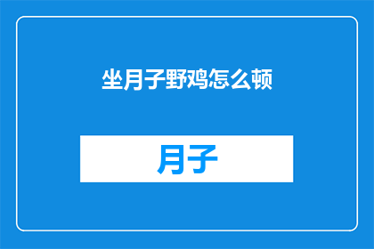 坐月子野鸡怎么顿(坐月子期间，野鸡如何正确烹饪？)