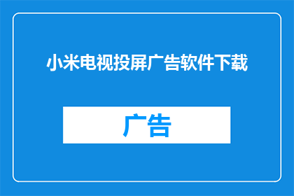 小米电视投屏广告软件下载(您是否已经厌倦了在小米电视上观看广告？是否有过想要将您的设备与智能屏幕无缝连接的冲动？如果您的答案是肯定的，那么您可能已经在寻找一种能够实现这一目标的软件现在，我们为您带来了一款专为小米电视设计的投屏广告软件下载服务，让您可以享受到更加便捷和个性化的观影体验)