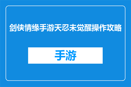 剑侠情缘手游天忍未觉醒操作攻略(剑侠情缘手游天忍未觉醒操作攻略疑问句长标题：如何掌握天忍角色的觉醒技巧？)