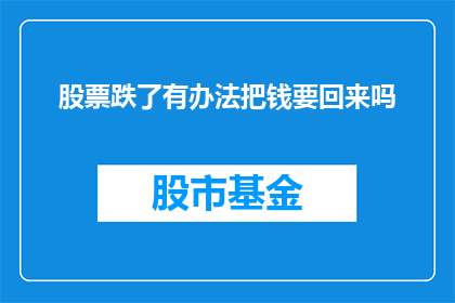 股票跌了有办法把钱要回来吗(股票下跌，投资者如何追回损失的资金？)