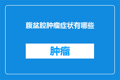腹盆腔肿瘤症状有哪些(腹盆腔肿瘤的常见症状有哪些？)