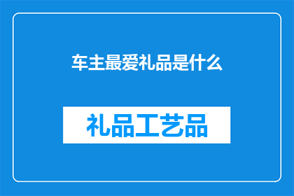 车主最爱礼品是什么(车主们钟爱哪种礼品？)