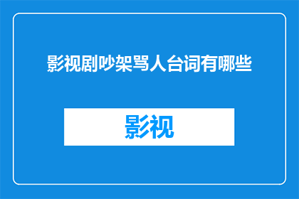影视剧吵架骂人台词有哪些(影视剧中常见的吵架和骂人台词有哪些？)