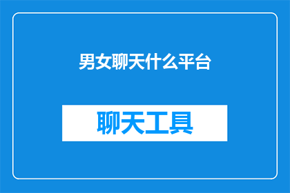 男女聊天什么平台(在当今数字化时代，男女之间的交流方式正经历着翻天覆地的变化从最初的面对面交谈，到如今通过各种社交平台进行沟通，人们的交流方式越来越多样化那么，对于现代男女来说，他们更倾向于使用哪些平台来进行聊天呢？这个问题值得我们深入探讨)
