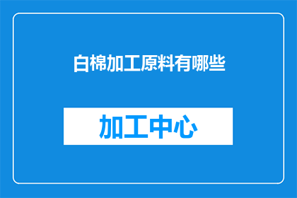 白棉加工原料有哪些(白棉加工原料有哪些？这一疑问句类型的长标题，旨在吸引读者的注意力，并激发他们对答案的好奇心通过将问题形式化，我们不仅能够引起读者的兴趣，还能够让他们思考和讨论，从而增加文章的互动性和吸引力)