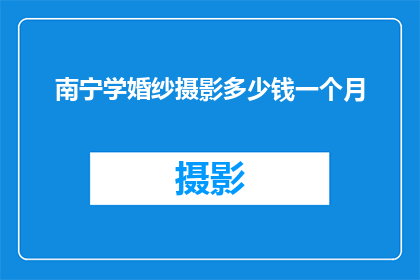 南宁学婚纱摄影多少钱一个月(南宁学婚纱摄影的费用是多少？一个月的学费是多少？)