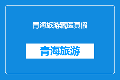 青海旅游藏医真假(青海旅游中藏医的真伪问题：游客应如何辨别？)