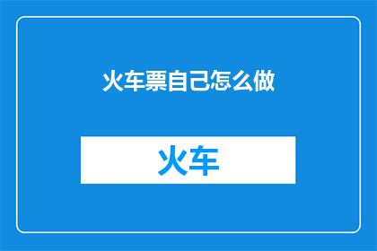 火车票自己怎么做(如何自行制作火车票？)