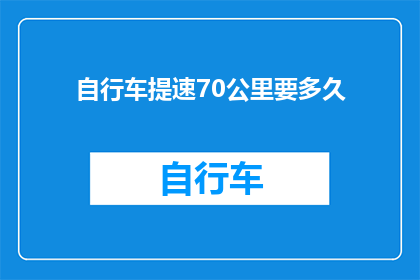 自行车提速70公里要多久(自行车以70公里每小时的速度行驶需要多长时间？)