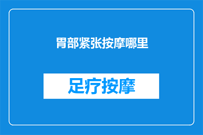 胃部紧张按摩哪里(胃部紧张时，按摩哪里可以缓解不适？)