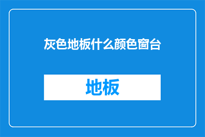 灰色地板什么颜色窗台(灰色地板搭配什么颜色的窗台？)
