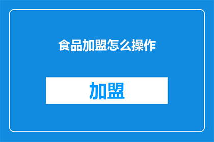 食品加盟怎么操作(如何有效进行食品加盟操作？)